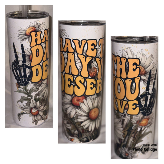 Have the day you deserve 20 oz tumbler